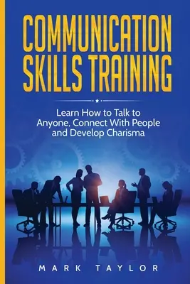 Formation aux techniques de communication : Apprenez à parler à n'importe qui, à entrer en contact avec les gens et à développer votre charisme. - Communication Skills Training: Learn How to Talk to Anyone, Connect With People and Develop Charisma