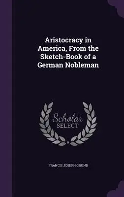 Aristocracy in America, From the Sketch-Book of a German Nobleman (L'aristocratie en Amérique, d'après le carnet de croquis d'un noble allemand) - Aristocracy in America, From the Sketch-Book of a German Nobleman