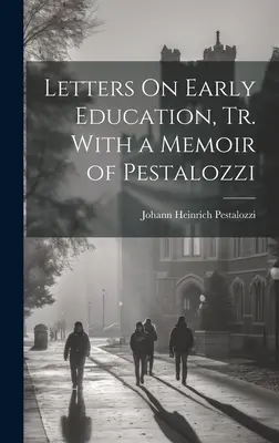 Lettres sur l'éducation des enfants en bas âge, Tr. avec un mémoire de Pestalozzi - Letters On Early Education, Tr. With a Memoir of Pestalozzi