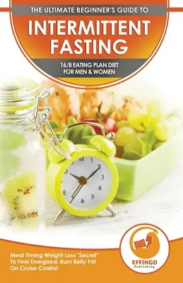 Jeûne intermittent : Le guide ultime du débutant pour le jeûne intermittent 16/8 Plan d'alimentation pour les hommes et les femmes - Perte de poids par la synchronisation des repas - Intermittent Fasting: The Ultimate Beginner's Guide To Intermittent Fasting 16/8 Eating Plan Diet For Men & Women - Meal Timing Weight Loss