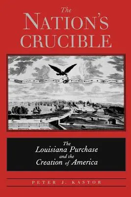 Le creuset de la nation : L'achat de la Louisiane et la création de l'Amérique - The Nation's Crucible: The Louisiana Purchase and the Creation of America
