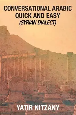 L'arabe conversationnel rapide et facile : Dialecte syrien, Arabe colloqué, Arabe syrien, Arabe méditerranéen, Dictionnaire arabe - Conversational Arabic Quick and Easy: Syrian Dialect, Colloquial Arabic, Syrian Arabic, Mediterranean Arabic, Arabic Dictionary