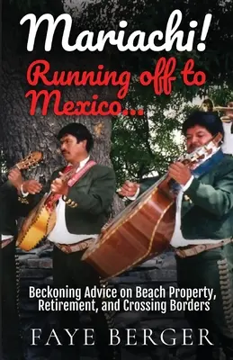 Mariachi ! En route pour le Mexique : Conseils sur les propriétés en bord de mer, la retraite et le franchissement des frontières : - Mariachi! Running Off to Mexico: Beckoning Advice on Beach Front Property, Retirement, and Crossing Borders: