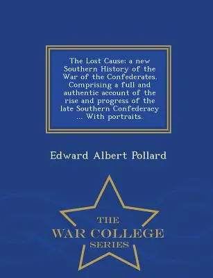 La cause perdue : une nouvelle histoire sudiste de la guerre des Confédérés. Comprenant un compte-rendu complet et authentique de l'ascension et des progrès de la défunte guerre des Confédérés. - The Lost Cause; a new Southern History of the War of the Confederates. Comprising a full and authentic account of the rise and progress of the late So