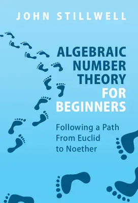 La théorie algébrique des nombres pour les débutants : Suivre un chemin d'Euclide à Noether - Algebraic Number Theory for Beginners: Following a Path from Euclid to Noether