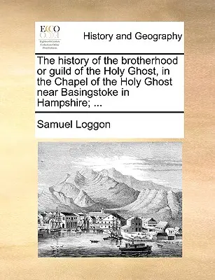 L'histoire de la confrérie ou guilde du Saint-Esprit, dans la chapelle du Saint-Esprit près de Basingstoke dans le Hampshire ; ... - The History of the Brotherhood or Guild of the Holy Ghost, in the Chapel of the Holy Ghost Near Basingstoke in Hampshire; ...