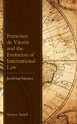 Francisco de Vitoria et l'évolution du droit international : Justifier l'injustice - Francisco de Vitoria and the Evolution of International Law: Justifying Injustice