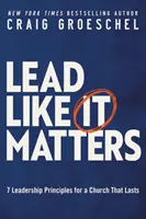 Lead Like It Matters - 7 principes de leadership pour une église qui dure - Lead Like It Matters - 7 Leadership Principles for a Church That Lasts