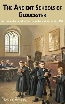 Les anciennes écoles de Gloucester : Une étude de l'éducation de l'époque médiévale jusqu'à 1800 - The Ancient Schools of Gloucester: A study of education from medieval times until 1800