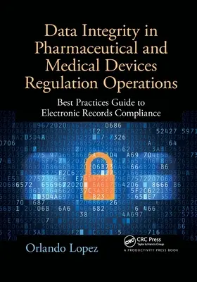 Intégrité des données dans les opérations de réglementation des produits pharmaceutiques et des dispositifs médicaux : Guide des meilleures pratiques pour la conformité des enregistrements électroniques - Data Integrity in Pharmaceutical and Medical Devices Regulation Operations: Best Practices Guide to Electronic Records Compliance