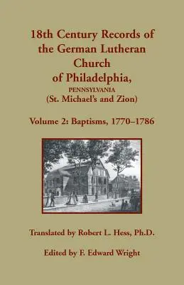 Documents du 18e siècle de l'église luthérienne allemande de Philadelphie, Pennsylvanie (St. Michael's et Zion) : Volume 2, Baptêmes 1770-1786 - 18th Century Records of the German Lutheran Church of Philadelphia, Pennsylvania (St. Michael's and Zion): Volume 2, Baptisms 1770-1786