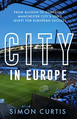 La ville en Europe : D'Allison à Guardiola : La quête de gloire européenne de Manchester City - City in Europe: From Allison to Guardiola: Manchester City's Quest for European Glory