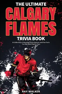 L'ultime livre d'anecdotes sur les Flames de Calgary : Une collection de quiz étonnants et de faits amusants pour les fans inconditionnels des Flames ! - The Ultimate Calgary Flames Trivia Book: A Collection of Amazing Trivia Quizzes and Fun Facts for Die-Hard Flames Fans!