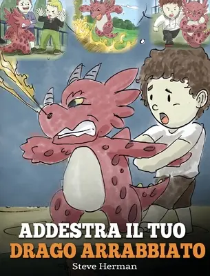 Addestra il tuo drago arrabbiato : (Train Your Angry Dragon) Una simpatica storia per bambini, per educarli alle emozioni e alla gestione della rabbia. - Addestra il tuo drago arrabbiato: (Train Your Angry Dragon) Una simpatica storia per bambini, per educarli alle emozioni e alla gestione della rabbia.