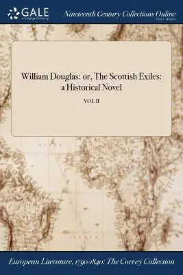 William Douglas : or, The Scottish Exiles : a Historical Novel ; VOL II - William Douglas: or, The Scottish Exiles: a Historical Novel; VOL II
