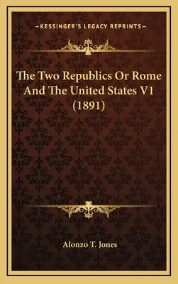 Les deux républiques ou Rome et les Etats-Unis V1 (1891) - The Two Republics Or Rome And The United States V1 (1891)