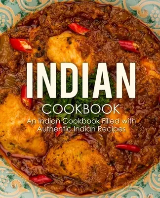 Livre de cuisine indienne : Un livre de cuisine indienne rempli de recettes indiennes authentiques (2e édition) - Indian Cookbook: An Indian Cookbook Filled with Authentic Indian Recipes (2nd Edition)