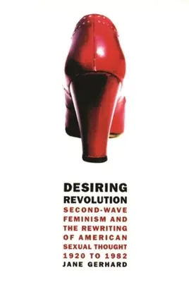 Desiring Revolution : Le féminisme de la deuxième vague et la réécriture de la pensée sexuelle américaine, de 1920 à 1982 - Desiring Revolution: Second-Wave Feminism and the Rewriting of American Sexual Thought, 1920 to 1982