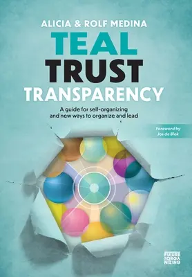 Teal Trust Transparency : Un guide pour l'auto-organisation et de nouvelles façons d'organiser et de diriger - Teal Trust Transparency: A guide for self-organizing and new ways to organize and lead