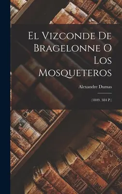 El Vizconde De Bragelonne O Los Mosqueteros : (1849. 384 P.) - El Vizconde De Bragelonne O Los Mosqueteros: (1849. 384 P.)