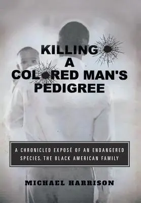 Tuer le pedigree d'un homme de couleur : Une exposition chronique d'une espèce en voie de disparition La famille noire américaine - Killing a Colored Man's Pedigree: A Chronicled Expos of an Endangered Species The Black American Family