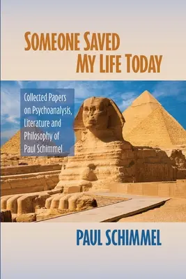 Quelqu'un m'a sauvé la vie aujourd'hui : Recueil d'articles sur la psychanalyse, la littérature et la philosophie de Paul Schimmel - Someone Saved My Life Today: Collected Papers on Psychoanalysis, Literature and Philosophy of Paul Schimmel