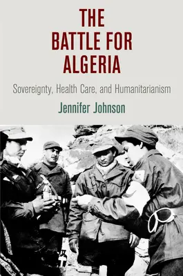 La bataille pour l'Algérie : La souveraineté, les soins de santé et l'humanitaire - The Battle for Algeria: Sovereignty, Health Care, and Humanitarianism