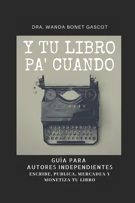 Y Tu Libro Pa' Cuando : Gua Para Autores Independientes : Escribe, Publica, Mercadea y Monetiza Tu Libro - Y Tu Libro Pa' Cuando: Gua Para Autores Independientes: Escribe, Publica, Mercadea y Monetiza Tu Libro