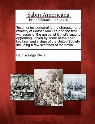 Témoignages concernant le caractère et le ministère de Mère Ann Lee et des premiers témoins de l'Évangile de la seconde apparition du Christ : Les témoignages concernant le caractère et le ministère de Mère Ann Lee et les premiers témoins de l'Évangile de la seconde apparition du Christ : donnés par - Testimonies Concerning the Character and Ministry of Mother Ann Lee and the First Witnesses of the Gospel of Christ's Second Appearing: Given by Some