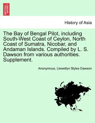 Le pilote du golfe du Bengale, y compris la côte sud-ouest de Ceylan, la côte nord de Sumatra, les îles Nicobar et Andaman. Compilé par L. S. Dawson à partir des données du Var. - The Bay of Bengal Pilot, Including South-West Coast of Ceylon, North Coast of Sumatra, Nicobar, and Andaman Islands. Compiled by L. S. Dawson from Var