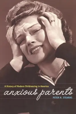 Parents anxieux : Une histoire de l'éducation moderne des enfants en Amérique - Anxious Parents: A History of Modern Childrearing in America