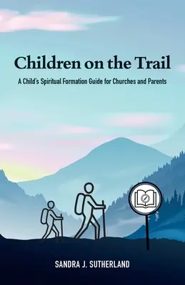 Les enfants sur le sentier : Un guide de formation spirituelle de l'enfant pour les églises et les parents - Children on the Trail: A Child's Spiritual Formation Guide for Churches and Parents