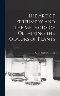 L'art de la parfumerie et les méthodes pour obtenir les odeurs des plantes - The Art of Perfumery and the Methods of Obtaining the Odours of Plants