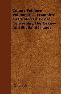 Folklore du comté - Volume III. - Exemples de contes populaires imprimés concernant les îles Orkney et Shetland - County Folklore - Volume III. - Examples Of Printed Folk-Lore Concerning The Orkney And Shetland Islands