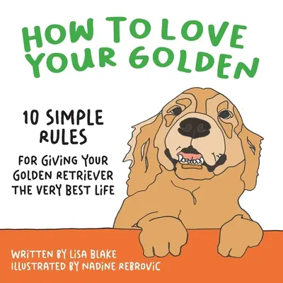 Comment aimer votre Golden : 10 règles simples pour donner à votre Golden Retriever la meilleure vie possible - How to Love Your Golden: 10 Simple Rules for Giving Your Golden Retriever the Very Best Life