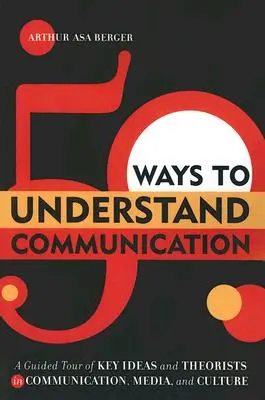 50 façons de comprendre la communication : Une visite guidée des idées clés et des théoriciens de la communication, des médias et de la culture - 50 Ways to Understand Communication: A Guided Tour of Key Ideas and Theorists in Communication, Media, and Culture