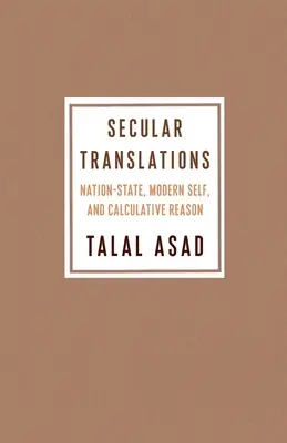 Traductions laïques : L'État-nation, le moi moderne et la raison calculatrice - Secular Translations: Nation-State, Modern Self, and Calculative Reason