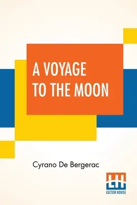 A Voyage To The Moon : Histoire Comique Des ÉTats Et Empires De La Lune (Histoire Comique Des États & Empires Du Monde De La Lune) - A Voyage To The Moon: Histoire Comique Des ÉTats Et Empires De La Lune (Comical History Of The States & Empires Of The World Of The Mo