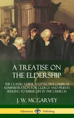 Un traité sur la fonction d'ancien : Le guide classique de l'administration ecclésiastique efficace pour le clergé et les prêtres qui cherchent à insuffler la vie dans l'Eglise (Hardc) - A Treatise on the Eldership: The Classic Guide to Effective Church Administration for Clergy and Priests Seeking to Imbue Life in the Church (Hardc