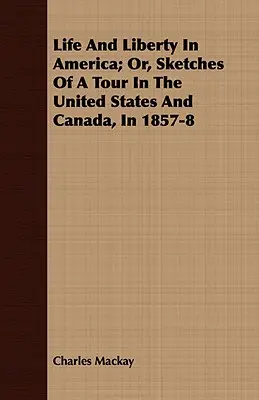 Life And Liberty In America ; Or, Sketches Of A Tour In The United States and Canada, In 1857-8 (La vie et la liberté en Amérique ; ou, Esquisses d'une tournée aux États-Unis et au Canada, en 1857-8) - Life And Liberty In America; Or, Sketches Of A Tour In The United States And Canada, In 1857-8