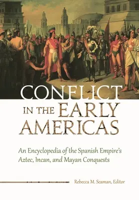 Conflit dans les premières Amériques : Encyclopédie des conquêtes aztèques, incas et mayas de l'empire espagnol - Conflict in the Early Americas: An Encyclopedia of the Spanish Empire's Aztec, Incan, and Mayan Conquests