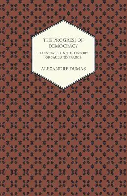 Les progrès de la démocratie - Illustrés par l'histoire de la Gaule et de la France - The Progress Of Democracy - Illustrated In The History Of Gaul And France