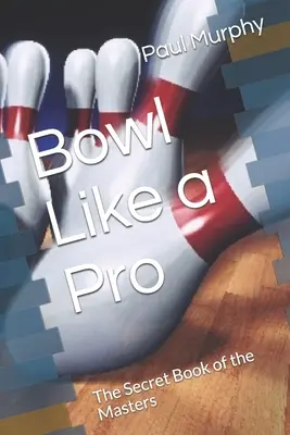 Jouer au bowling comme un pro : Le livre secret des maîtres - Bowl Like a Pro: The Secret Book of the Masters