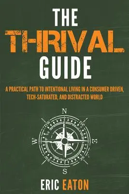 Le guide Thrival : Un chemin pratique vers une vie intentionnelle dans un monde dominé par la consommation, saturé de technologie et distrait - The Thrival Guide: A Practical Path To Intentional Living in a Consumer Driven, Tech-Saturated, and Distracted World