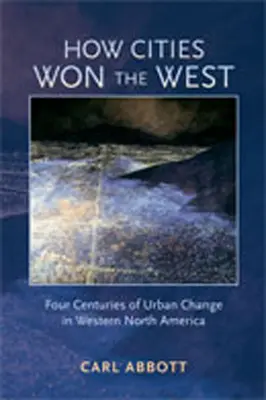 Comment les villes ont gagné l'Ouest : Quatre siècles de changement urbain dans l'ouest de l'Amérique du Nord - How Cities Won the West: Four Centuries of Urban Change in Western North America