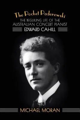 Le Paderewski de poche : La vie fascinante du pianiste de concert australien Edward Cahill - The Pocket Paderewski: The Beguiling Life of the Australian Concert Pianist Edward Cahill