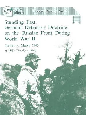 Standing Fast : German Defensive Doctrine on the Russian Front During World War II ; Prewar to March 1943 (Combat Studies Institute Res - Standing Fast: German Defensive Doctrine on the Russian Front During World War II; Prewar to March 1943 (Combat Studies Institute Res