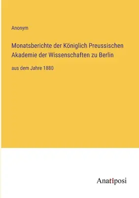Rapports mensuels de la Kniglich Preussische Akademie der Wissenschaften zu Berlin : de l'annee 1880 - Monatsberichte der Kniglich Preussischen Akademie der Wissenschaften zu Berlin: aus dem Jahre 1880
