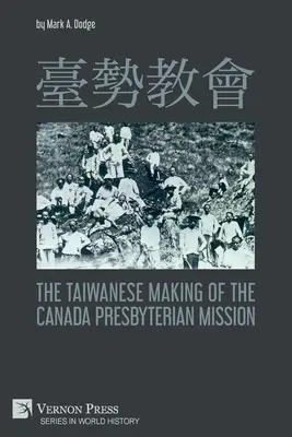 臺勢教會 La mission presbytérienne du Canada vue par les Taïwanais - 臺勢教會 The Taiwanese Making of the Canada Presbyterian Mission