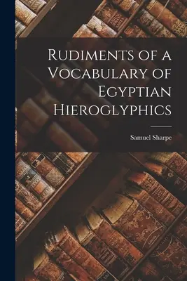 Rudiments d'un vocabulaire des hiéroglyphes égyptiens - Rudiments of a Vocabulary of Egyptian Hieroglyphics